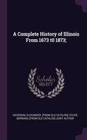 Complete History of Illinois From 1673 t0 1873;