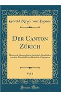 Der Canton Zürich, Vol. 1: Historisch-Geographisch-Statistisch Geschildert Von Den Ältesten Zeiten Bis Auf Die Gegenwart (Classic Reprint)