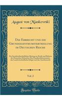 Das Erbrecht Und Die Grundeigenthumsvertheilung Im Deutschen Reiche, Vol. 2: Ein Socialwirthschaftlicher Beitrag Zur Kritik Und Reform Des Deutschen Erbrechts; Das Familienfideicommitz, Das Landwirtschaftliche Erbgut Und Das Anerbenrecht