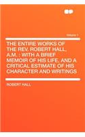 The Entire Works of the REV. Robert Hall, A.M.
