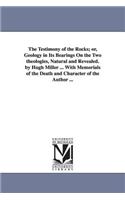 The Testimony of the Rocks; or, Geology in Its Bearings On the Two theologies, Natural and Revealed. by Hugh Miller ... With Memorials of the Death and Character of the Author ...