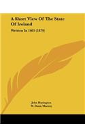 Short View Of The State Of Ireland: Written In 1605 (1879)