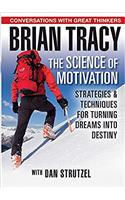 The Science of Motivation: Strategies & Techniques for Turning Dreams into Destiny