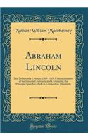 Abraham Lincoln: The Tribute of a Century, 1809-1909, Commemorative of the Lincoln Centenary and Containing the Principal Speeches Made in Connection Therewith (Classic Reprint)