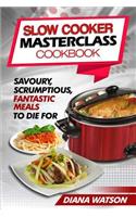 Slow Cooker Masterclass Cookbook: Savoury, Scrumptious, Fantastic Meals to Die for (3 Manuscripts Bundle: Slow Cooker Cookbook + Crock Pot Mastery Cookbook + Instant Pot Electric Pre