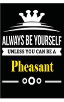 Always be Yourself Unless you Can Be A Pheasant