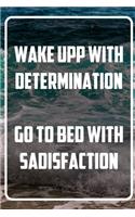 Wake upp with determination - Go to bed with sadisfaction