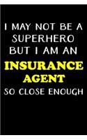 I May Not Be a Superhero But I Am an Insurance Agent So Close Enough: Insurance Agent Gifts - Blank Lined Notebook Journal - (6 x 9 Inches) - 120 Pages