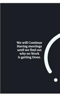 We will Continue Having meetings until we find out why no Work is getting Done.