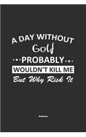 A Day Without Golf Probably Wouldn't Kill Me But Why Risk It Notebook: NoteBook / Journla Golf Gift, 120 Pages, 6x9, Soft Cover, Matte Finish
