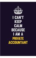 I Can't Keep Calm Because I Am A Private Accountant