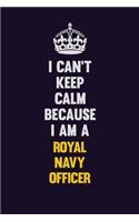 I Can't Keep Calm Because I Am A Royal Navy Officer