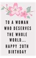 To A Woman Who Deserves The Whole World... Happy 20th Birthday: 20th Birthday Gift / Journal / Notebook / Diary / Unique Greeting & Birthday Card Alternative