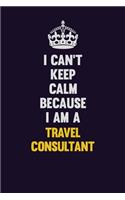 I Can't Keep Calm Because I Am A Travel Consultant