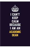 I can't Keep Calm Because I Am An Academic Dean: Motivational and inspirational career blank lined gift notebook with matte finish