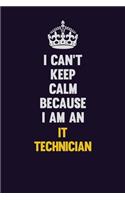 I can't Keep Calm Because I Am An IT Technician