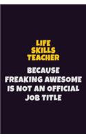 Life Skills Teacher, Because Freaking Awesome Is Not An Official Job Title: 6X9 Career Pride Notebook Unlined 120 pages Writing Journal