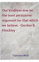 Our kindness may be the most persuasive argument for that which we believe. -Gordon B. Hinckley: OptimizedSelf Journal Diary Notebook for Beautiful Women