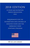 Requirements for the Distribution and Control of Donated Foods and the Emergency Food Assistance Program (US Food and Nutrition Service Regulation) (FNS) (2018 Edition)