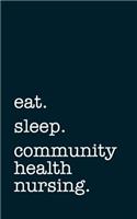 Eat. Sleep. Community Health Nursing. - Lined Notebook: Writing Journal