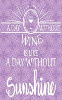 A Day Without Wine Is Like a Day Without Sunshine: Funny Wine Gift Journal/Notebook/Jotter (100 Blank Lined Pages with Date Space 6 X 9)