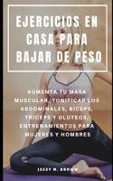 Ejercicios En Casa Para Bajar de Peso: Aumenta Tu Masa Muscular, Tonificar Los Abdominales, B?ceps, Tr?ceps Y Gl?teos, Entrenamientos Para Mujeres Y Hombres