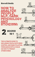 How To Analyze People, NLP, Dark Psychology and Stoicism: The Ultimate Guide To Influence People With Mind Control And Manipulation, Persuasion With A Focus On How To Predict Other's Mind