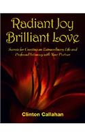 Radiant Joy Brilliant Love: Secrets for Creating an Extraordinary Life and Profound Intimacy with Your Partner
