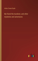 My friend the murderer, and other mysteries and adventures