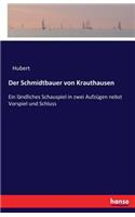 Der Schmidtbauer von Krauthausen: Ein ländliches Schauspiel in zwei Aufzügen nebst Vorspiel und Schluss(German)