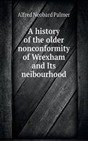 A history of the older nonconformity of Wrexham and Its neibourhood