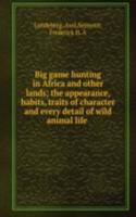 Big game hunting in Africa and other lands; the appearance, habits, traits of character and every detail of wild animal life