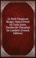 Le Petit Chaperon Rouge; Opera Feerie En Trois Actes. Paroles De Theaulon De Lambert (French Edition)