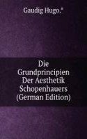 Die Grundprincipien Der Aesthetik Schopenhauers (German Edition)