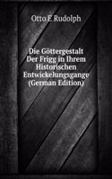 Die Gottergestalt Der Frigg in Ihrem Historischen Entwickelungsgange (German Edition)