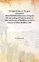 The light of Asia; or, The great renunciation (MahaÃŒâ€šbhinishkramana ) being the life and teaching of Gautama, prince of India and founder of Buddhism (as told in verse by an Indian Buddhist)