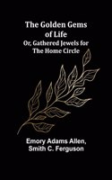 Golden Gems of Life; Or, Gathered Jewels for the Home Circle