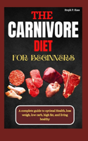 Carnivore Diet for Beginners: A Complete Guide to optimal Health, Loss Weight, Low Carb, High Fat, and Living Healthy