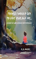 Things I would Say To Five Year Old Me