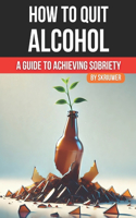 How to Quit Alcohol: A Comprehensive Guide to Achieving Sobriety