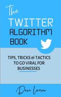 Twitter Algorithm Book: Tips, Tricks & Tactics to Go Viral for Businesses