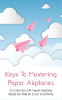 Keys To Mastering Paper Airplanes: A Collection Of Paper Airplane Ideas For Kids To Boost Creativity: How To Make A Simple Paper Airplane