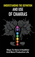 Understanding The Definition And Use Of Chakras: Ways To Have A Healthier And More Productive Life: A Healthier And More Productive Life