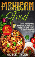 Mexican Food: How To Prepare Traditional Mexican Food At Home With Over 100 Recipes Cookbook