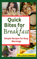 Quick Bites For Breakfast: Simple Recipes for Busy Mornings