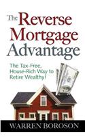 The Reverse Mortgage Advantage: The Tax-Free, House Rich Way to Retire Wealthy!
