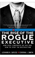 The Rise of the Rogue Executive: How Good Companies Go Bad and How to Stop the Destruction
