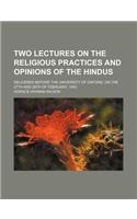 Two Lectures on the Religious Practices and Opinions of the Hindus; Delivered Before the University of Oxford, on the 27th and 28th of February, 1840