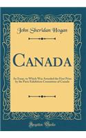 Canada: An Essay, to Which Was Awarded the First Prize by the Paris Exhibition Committee of Canada (Classic Reprint)
