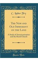 The New and Old Immigrant on the Land: A Study of Americanization and the Rural Church (Classic Reprint)